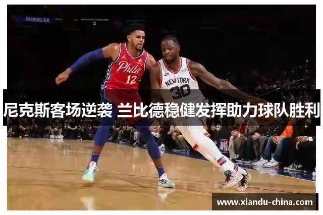 尼克斯客场逆袭 兰比德稳健发挥助力球队胜利