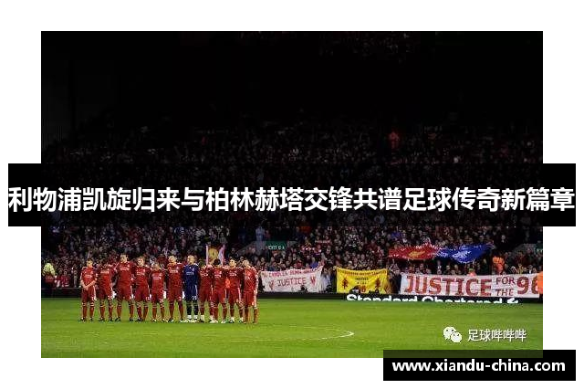 利物浦凯旋归来与柏林赫塔交锋共谱足球传奇新篇章