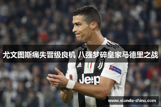 尤文图斯痛失晋级良机 八强梦碎皇家马德里之战