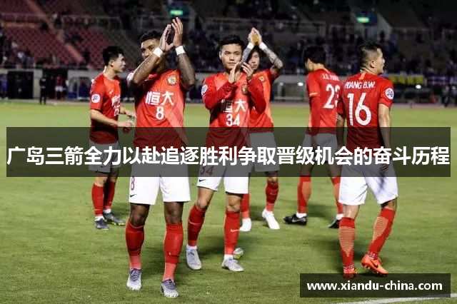 广岛三箭全力以赴追逐胜利争取晋级机会的奋斗历程