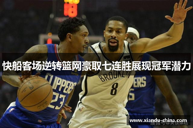 快船客场逆转篮网豪取七连胜展现冠军潜力
