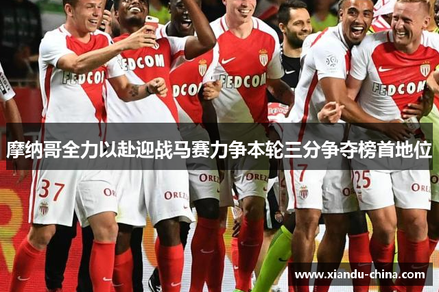 摩纳哥全力以赴迎战马赛力争本轮三分争夺榜首地位