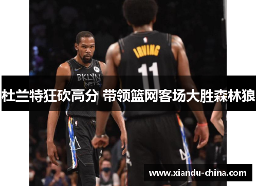 杜兰特狂砍高分 带领篮网客场大胜森林狼