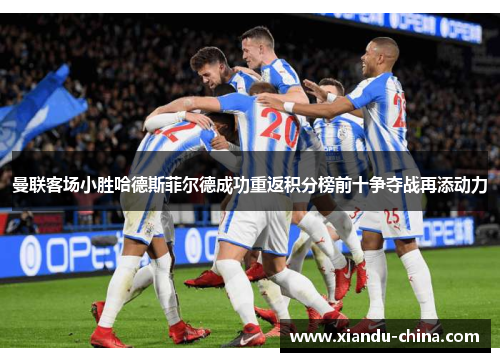 曼联客场小胜哈德斯菲尔德成功重返积分榜前十争夺战再添动力