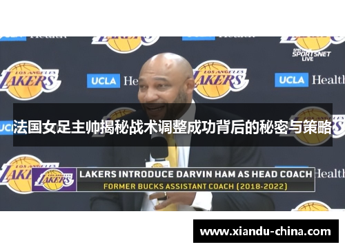 法国女足主帅揭秘战术调整成功背后的秘密与策略