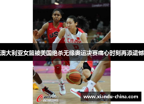 澳大利亚女篮被美国绝杀无缘奥运决赛痛心时刻再添遗憾