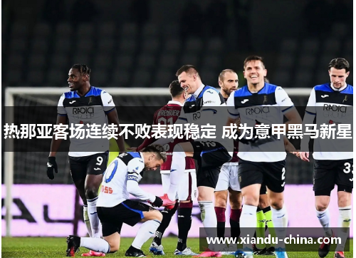 热那亚客场连续不败表现稳定 成为意甲黑马新星