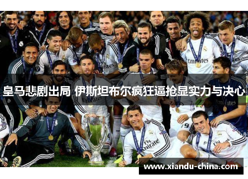 皇马悲剧出局 伊斯坦布尔疯狂逼抢显实力与决心