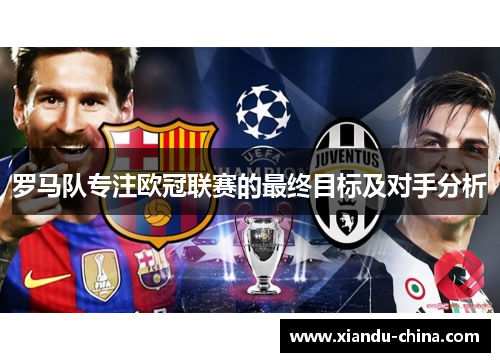 罗马队专注欧冠联赛的最终目标及对手分析
