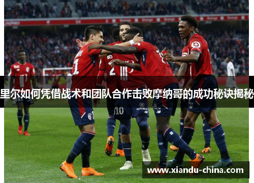 里尔如何凭借战术和团队合作击败摩纳哥的成功秘诀揭秘