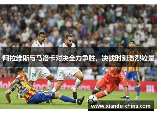 阿拉维斯与马洛卡对决全力争胜，决战时刻激烈较量