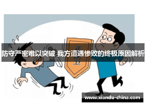 防守严密难以突破 我方遭遇惨败的终极原因解析