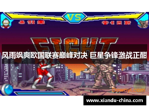 风雨飒爽欧国联赛巅峰对决 巨星争锋激战正酣 风雨飒爽欧国联赛巅峰对决 巨星争锋激战正酣