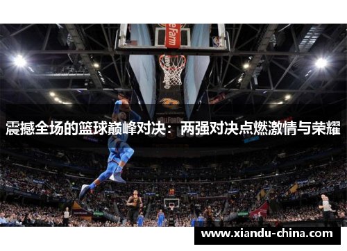 震撼全场的篮球巅峰对决：两强对决点燃激情与荣耀