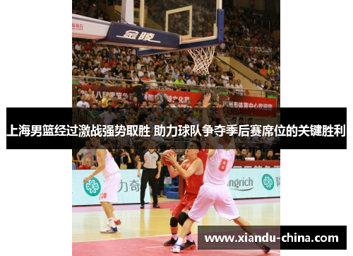 上海男篮经过激战强势取胜 助力球队争夺季后赛席位的关键胜利