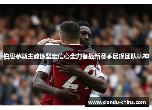 伯恩茅斯主教练坚定信心全力备战新赛季展现团队精神