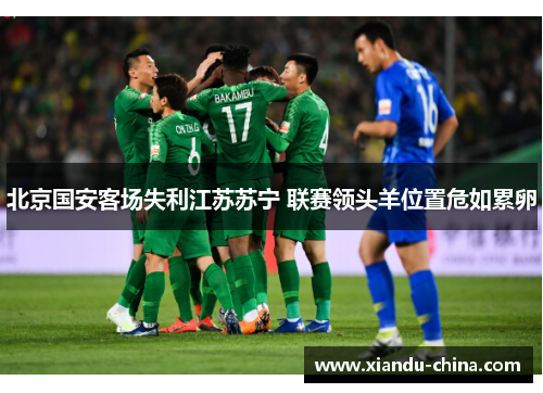 北京国安客场失利江苏苏宁 联赛领头羊位置危如累卵
