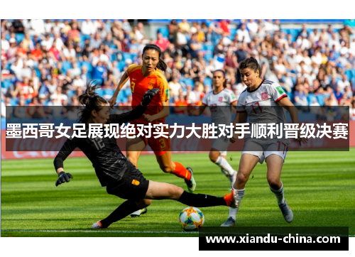 墨西哥女足展现绝对实力大胜对手顺利晋级决赛