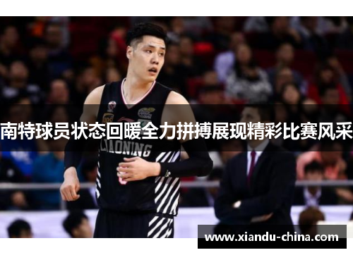南特球员状态回暖全力拼搏展现精彩比赛风采