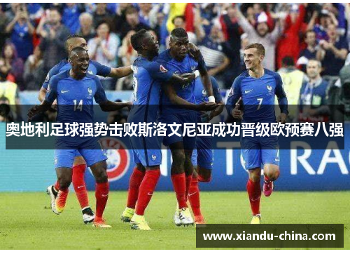 奥地利足球强势击败斯洛文尼亚成功晋级欧预赛八强