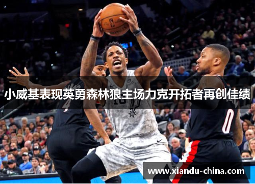 小威基表现英勇森林狼主场力克开拓者再创佳绩