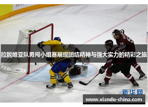 拉脱维亚队勇闯小组赛展现团结精神与强大实力的精彩之旅