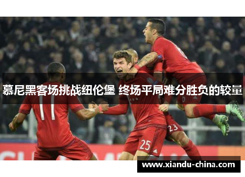 慕尼黑客场挑战纽伦堡 终场平局难分胜负的较量