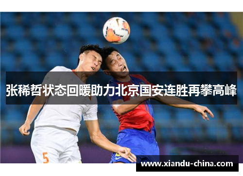张稀哲状态回暖助力北京国安连胜再攀高峰