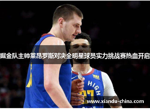 掘金队主帅莱昂罗斯对决全明星球员实力挑战赛热血开启