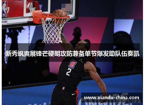 新秀飒爽展锋芒硬朗攻防兼备单节爆发助队伍奏凯