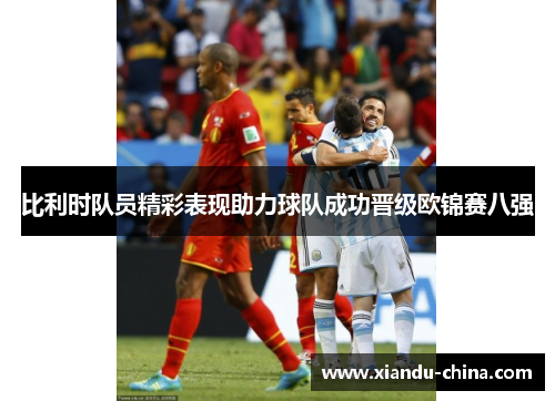 比利时队员精彩表现助力球队成功晋级欧锦赛八强
