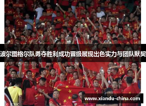 波尔图格尔队勇夺胜利成功晋级展现出色实力与团队默契