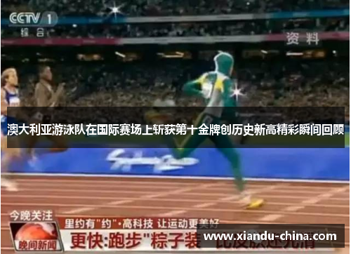 澳大利亚游泳队在国际赛场上斩获第十金牌创历史新高精彩瞬间回顾