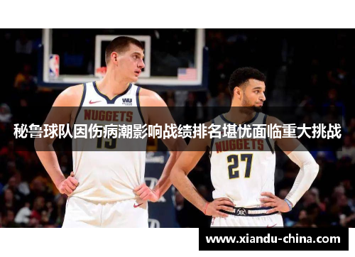 秘鲁球队因伤病潮影响战绩排名堪忧面临重大挑战