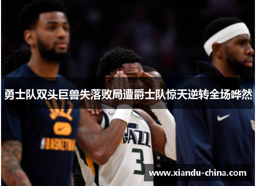勇士队双头巨兽失落败局遭爵士队惊天逆转全场哗然
