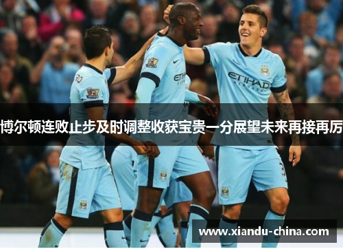 博尔顿连败止步及时调整收获宝贵一分展望未来再接再厉