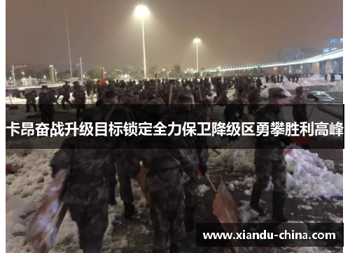 卡昂奋战升级目标锁定全力保卫降级区勇攀胜利高峰