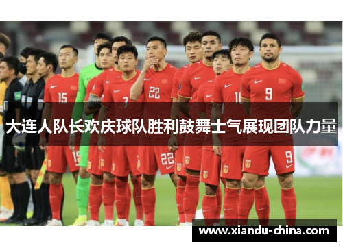 大连人队长欢庆球队胜利鼓舞士气展现团队力量