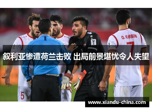 叙利亚惨遭荷兰击败 出局前景堪忧令人失望