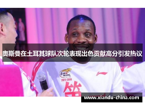 奥斯曼在土耳其球队次轮表现出色贡献高分引发热议