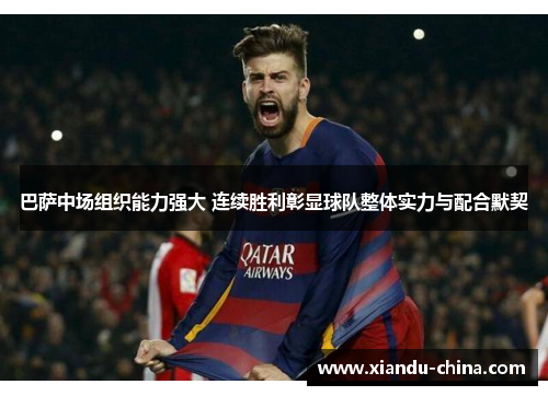 巴萨中场组织能力强大 连续胜利彰显球队整体实力与配合默契