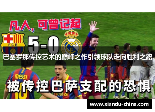 巴塞罗那传控艺术的巅峰之作引领球队走向胜利之路