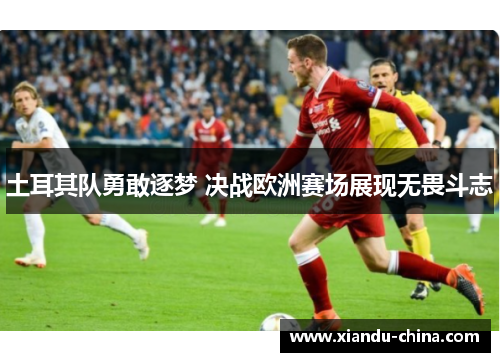 土耳其队勇敢逐梦 决战欧洲赛场展现无畏斗志