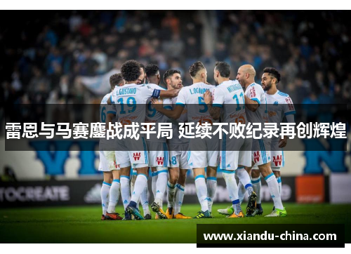雷恩与马赛鏖战成平局 延续不败纪录再创辉煌