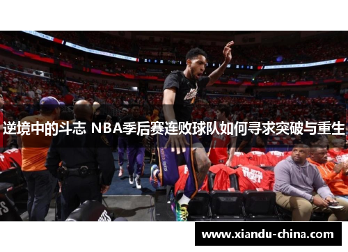 逆境中的斗志 NBA季后赛连败球队如何寻求突破与重生