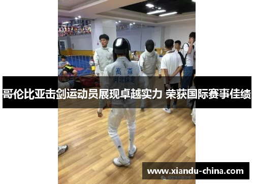 哥伦比亚击剑运动员展现卓越实力 荣获国际赛事佳绩