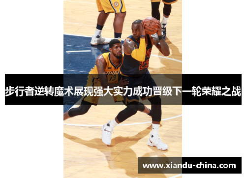 步行者逆转魔术展现强大实力成功晋级下一轮荣耀之战