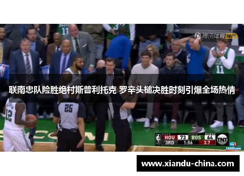联南忠队险胜绝村斯普利托克 罗辛头槌决胜时刻引爆全场热情