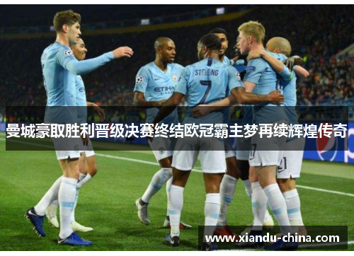曼城豪取胜利晋级决赛终结欧冠霸主梦再续辉煌传奇
