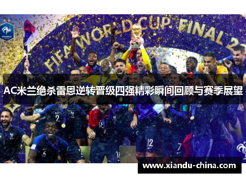 AC米兰绝杀雷恩逆转晋级四强精彩瞬间回顾与赛季展望